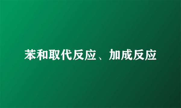 苯和取代反应、加成反应