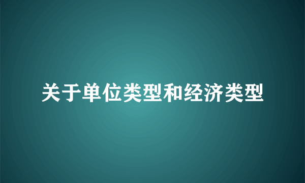 关于单位类型和经济类型