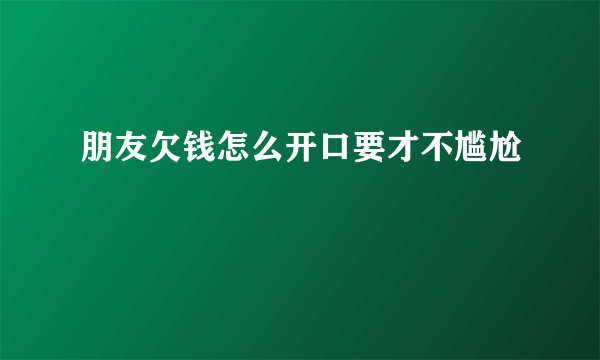 朋友欠钱怎么开口要才不尴尬