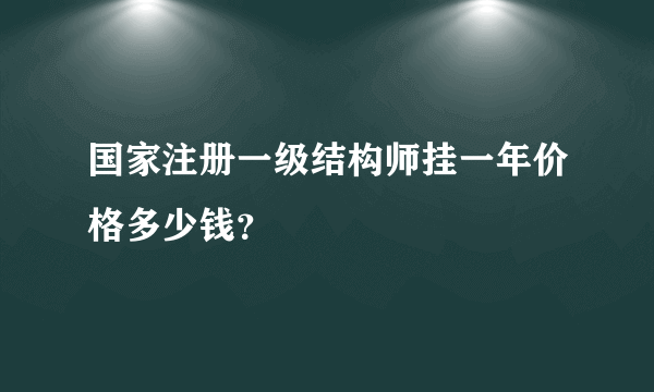 国家注册一级结构师挂一年价格多少钱？