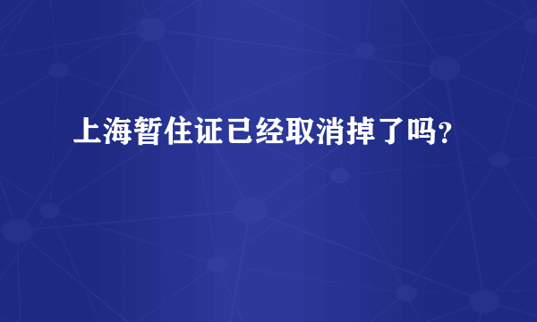 上海暂住证已经取消掉了吗？