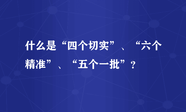 什么是“四个切实”、“六个精准”、“五个一批”？