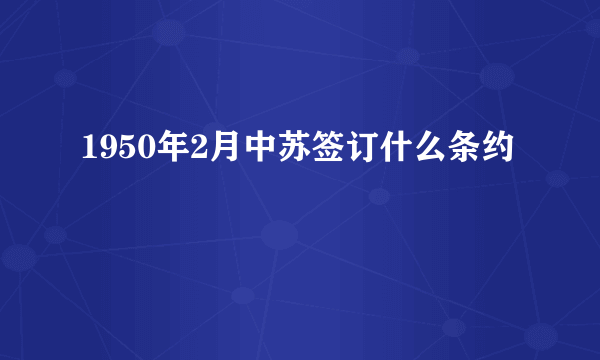 1950年2月中苏签订什么条约