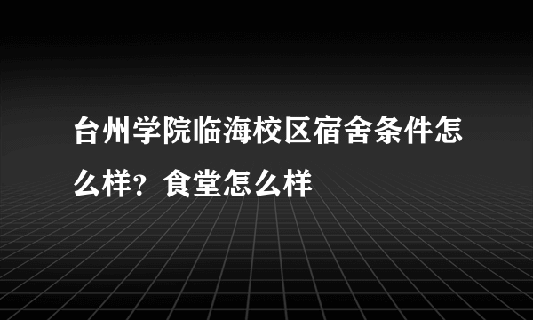 台州学院临海校区宿舍条件怎么样？食堂怎么样