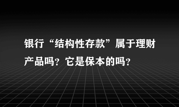 银行“结构性存款”属于理财产品吗？它是保本的吗？