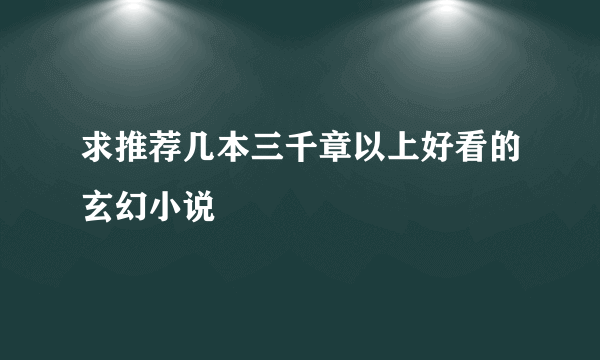 求推荐几本三千章以上好看的玄幻小说