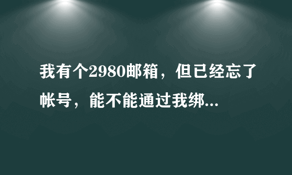 我有个2980邮箱，但已经忘了帐号，能不能通过我绑定的手机号得到帐号？