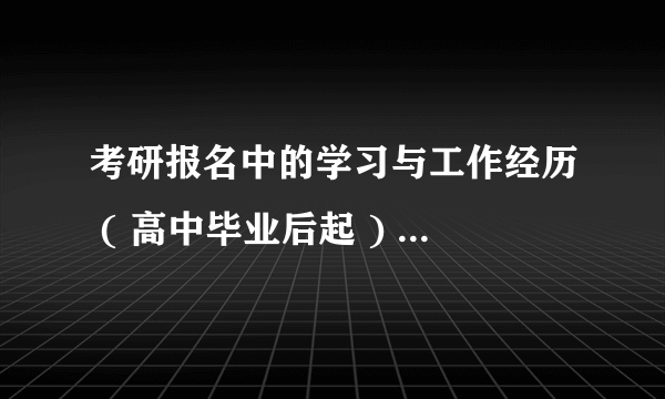 考研报名中的学习与工作经历 ( 高中毕业后起 ) 具体怎么填？