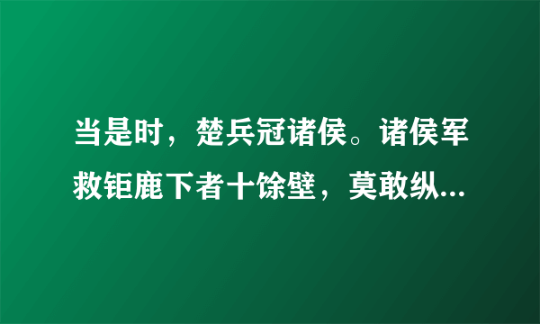 当是时，楚兵冠诸侯。诸侯军救钜鹿下者十馀壁，莫敢纵兵。及楚击秦，诸将皆从壁上观。