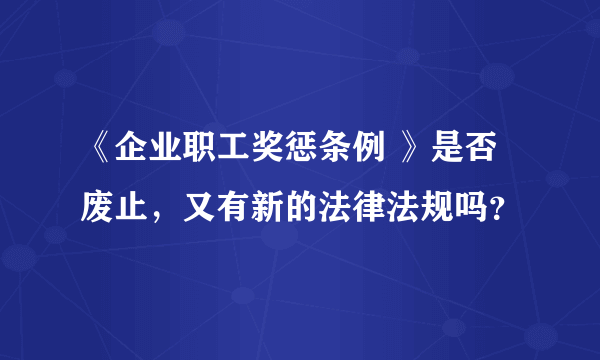 《企业职工奖惩条例 》是否废止，又有新的法律法规吗？