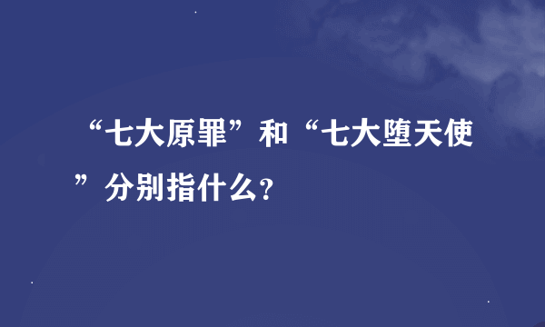 “七大原罪”和“七大堕天使”分别指什么？