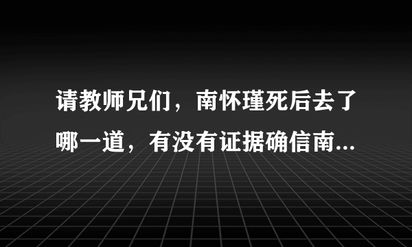 请教师兄们，南怀瑾死后去了哪一道，有没有证据确信南怀瑾是往生了呢？