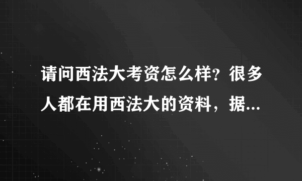 请问西法大考资怎么样？很多人都在用西法大的资料，据说都是研究生汇编，导师复核。