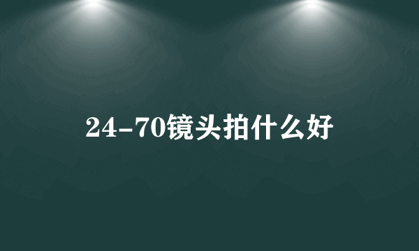 24-70镜头拍什么好