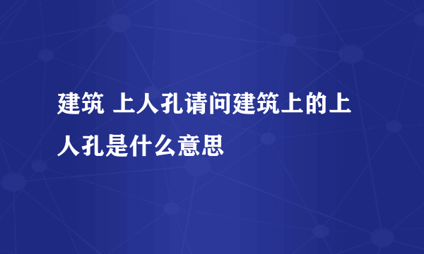 建筑 上人孔请问建筑上的上人孔是什么意思