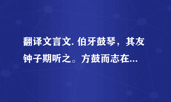 翻译文言文. 伯牙鼓琴，其友钟子期听之。方鼓而志在太山，钟子期曰:“善哉乎鼓琴，巍巍乎若太山！”