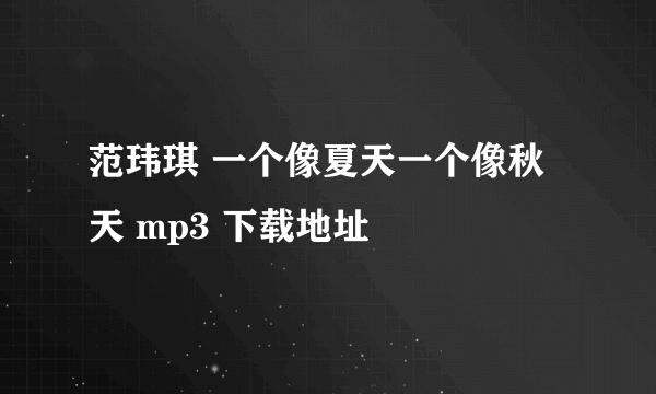 范玮琪 一个像夏天一个像秋天 mp3 下载地址