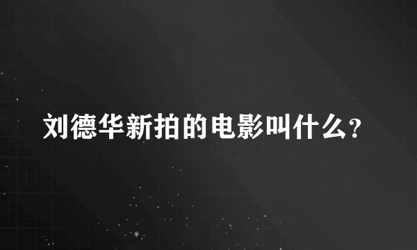 刘德华新拍的电影叫什么？