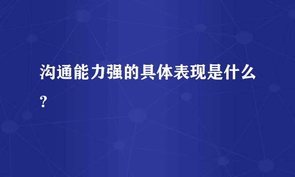 沟通能力强的具体表现是什么?