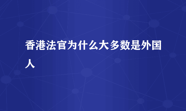 香港法官为什么大多数是外国人