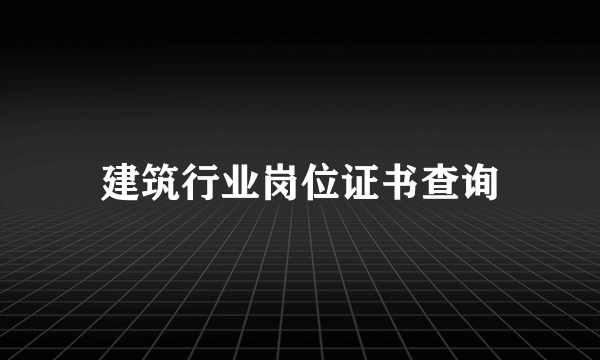 建筑行业岗位证书查询