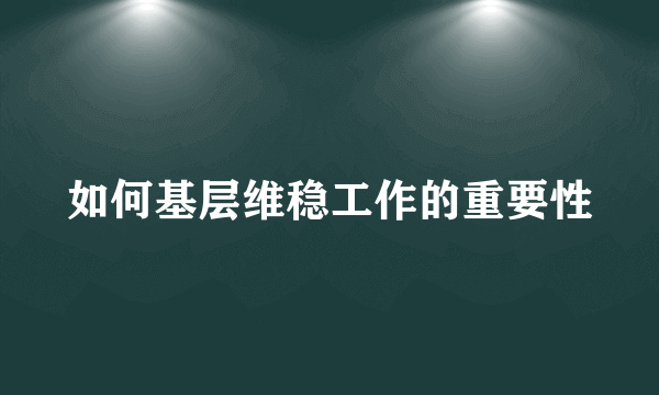 如何基层维稳工作的重要性