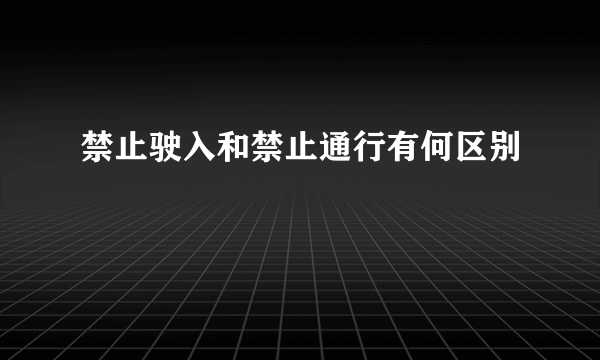 禁止驶入和禁止通行有何区别