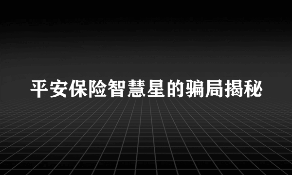 平安保险智慧星的骗局揭秘