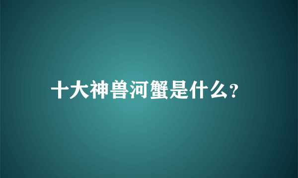 十大神兽河蟹是什么？