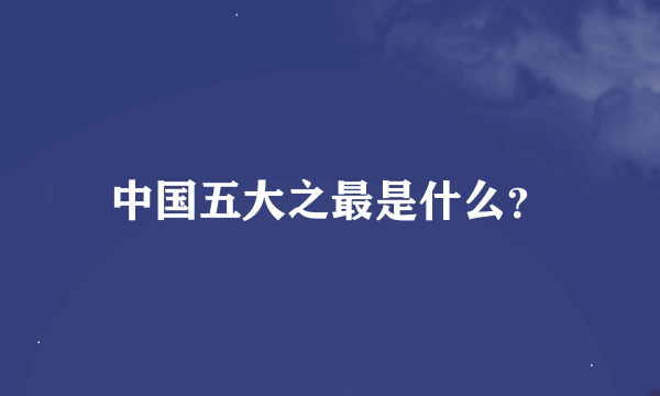 中国五大之最是什么？