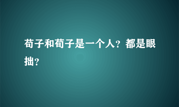 苟子和荀子是一个人？都是眼拙？