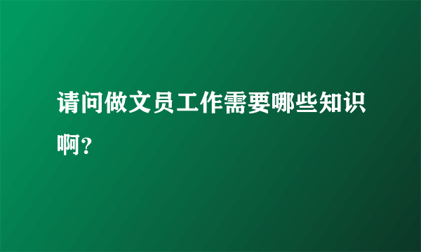 请问做文员工作需要哪些知识啊？