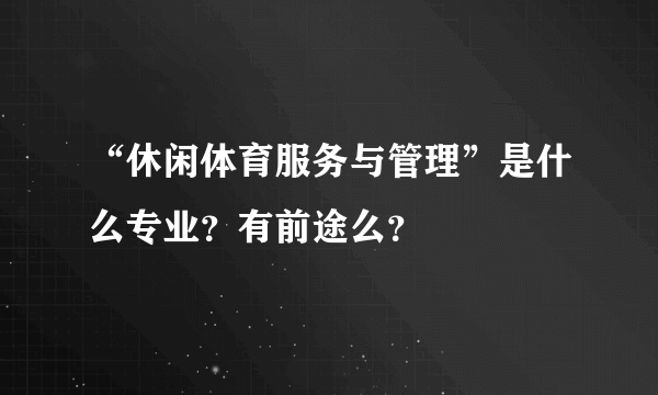 “休闲体育服务与管理”是什么专业？有前途么？