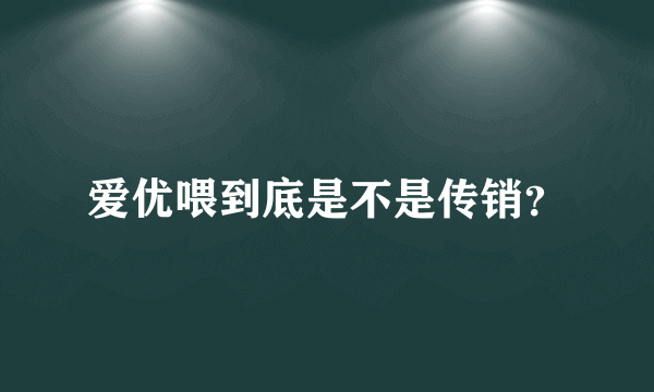 爱优喂到底是不是传销？