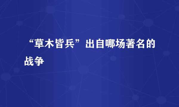 “草木皆兵”出自哪场著名的战争