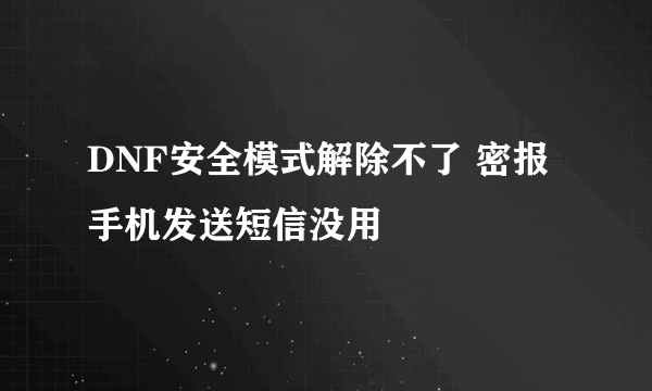 DNF安全模式解除不了 密报手机发送短信没用