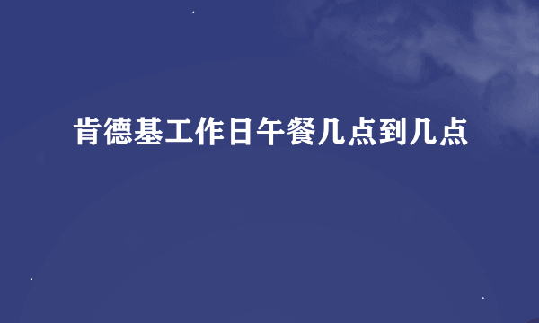 肯德基工作日午餐几点到几点