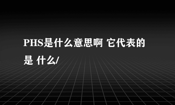 PHS是什么意思啊 它代表的是 什么/