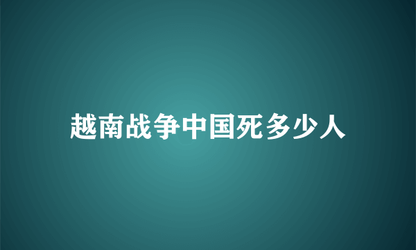 越南战争中国死多少人