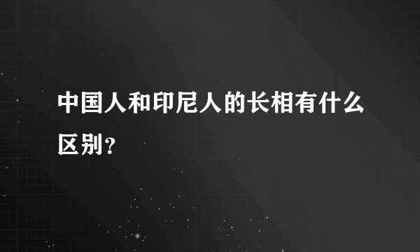 中国人和印尼人的长相有什么区别？