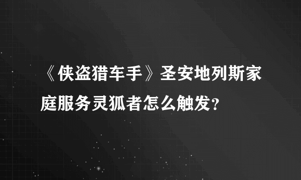 《侠盗猎车手》圣安地列斯家庭服务灵狐者怎么触发？