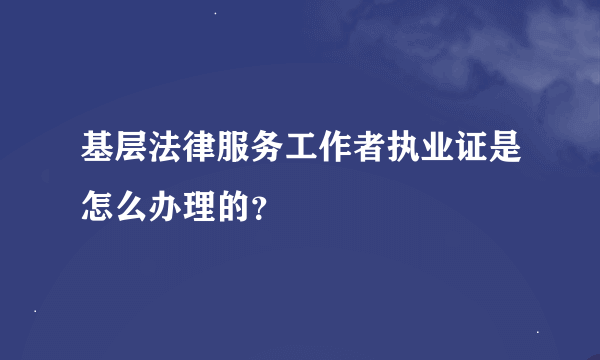 基层法律服务工作者执业证是怎么办理的？