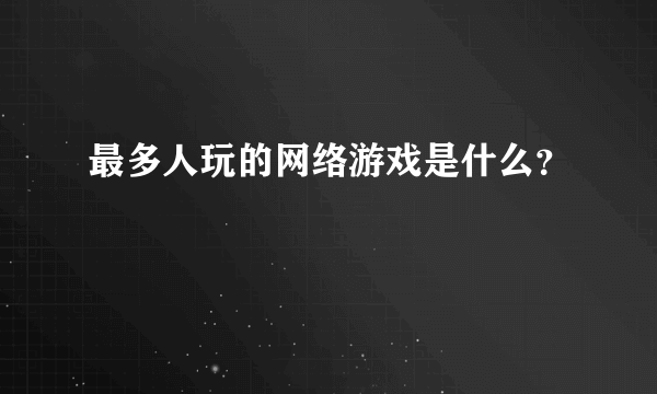 最多人玩的网络游戏是什么？