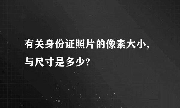 有关身份证照片的像素大小,与尺寸是多少?