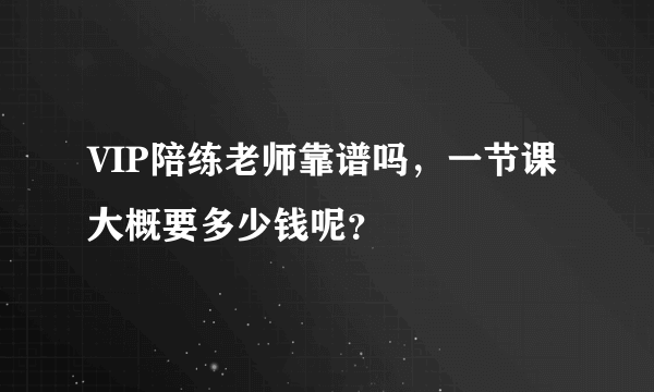 VIP陪练老师靠谱吗，一节课大概要多少钱呢？