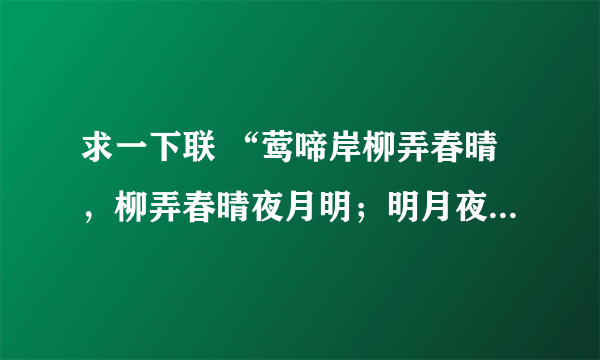 求一下联 “莺啼岸柳弄春晴，柳弄春晴夜月明；明月夜晴春弄柳，晴春弄柳岸啼莺”谢谢了，大神帮忙啊