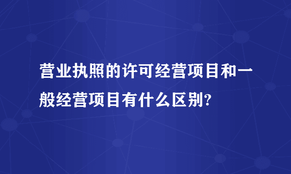 营业执照的许可经营项目和一般经营项目有什么区别?