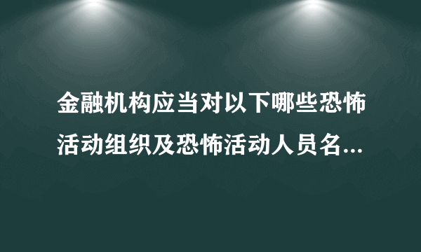 金融机构应当对以下哪些恐怖活动组织及恐怖活动人员名单开展实时监测