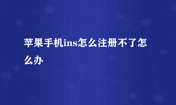 苹果手机ins怎么注册不了怎么办