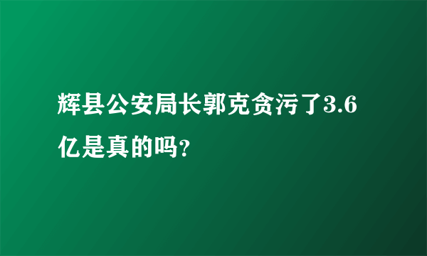 辉县公安局长郭克贪污了3.6亿是真的吗？